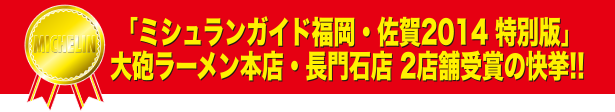 「ミシュランガイド福岡・佐賀2014特別版」 大砲ラーメン本店・長門石店２店舗受賞!!