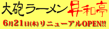 大砲ラーメン昇和亭
6月21日(木) リニューアルOPEN!!